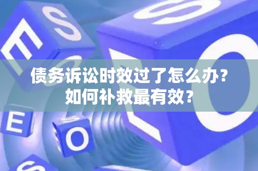 债务诉讼时效过了怎么办？如何补救最有效？