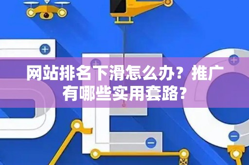 网站排名下滑怎么办？推广有哪些实用套路？