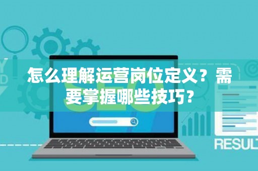怎么理解运营岗位定义？需要掌握哪些技巧？